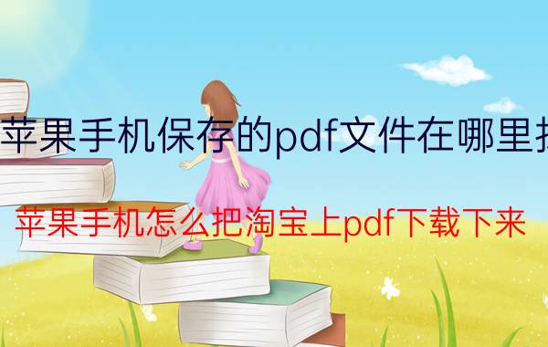 苹果手机保存的pdf文件在哪里找 苹果手机怎么把淘宝上pdf下载下来？